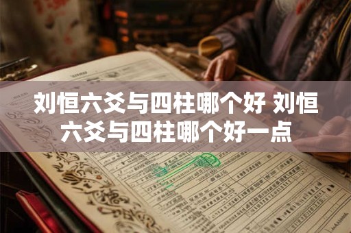刘恒六爻与四柱哪个好 刘恒六爻与四柱哪个好一点