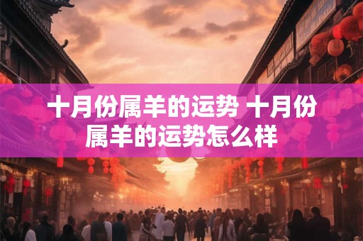 十月份属羊的运势 十月份属羊的运势怎么样