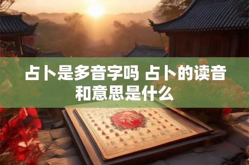 占卜是多音字吗 占卜的读音和意思是什么