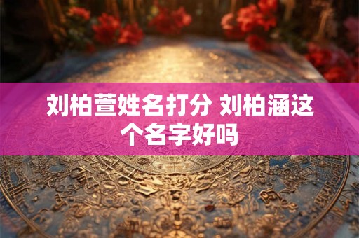刘柏萱姓名打分 刘柏涵这个名字好吗