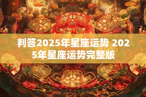 判答2025年星座运势 2025年星座运势完整版