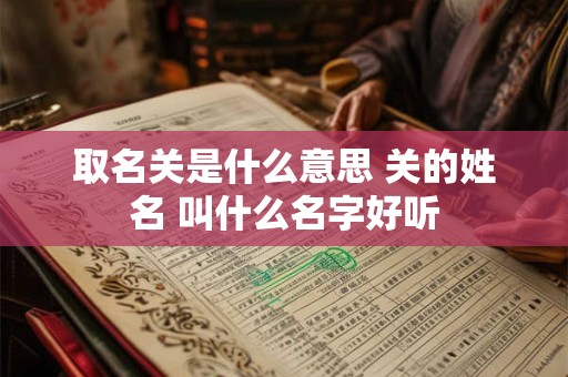 取名关是什么意思 关的姓名 叫什么名字好听