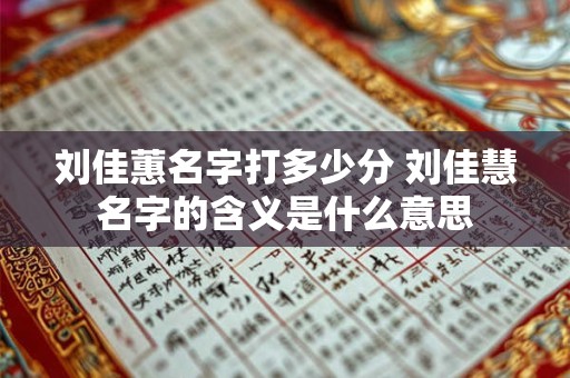 刘佳蕙名字打多少分 刘佳慧名字的含义是什么意思