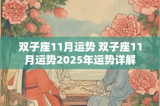 双子座11月运势 双子座11月运势2025年运势详解 双子座11月运势 双子座11月运势2025年运势详解