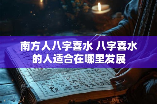 南方人八字喜水 八字喜水的人适合在哪里发展 南方人八字喜水 八字喜水的人适合在哪里发展