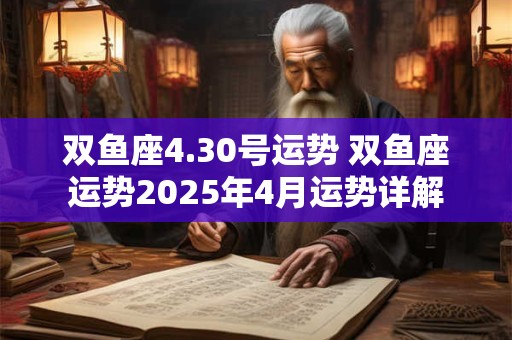 双鱼座4.30号运势 双鱼座运势2026年4月运势详解