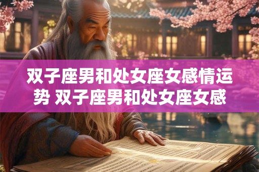 双子座男和处女座女感情运势 双子座男和处女座女感情运势一样吗