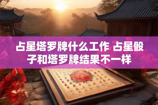 占星塔罗牌什么工作 占星骰子和塔罗牌结果不一样