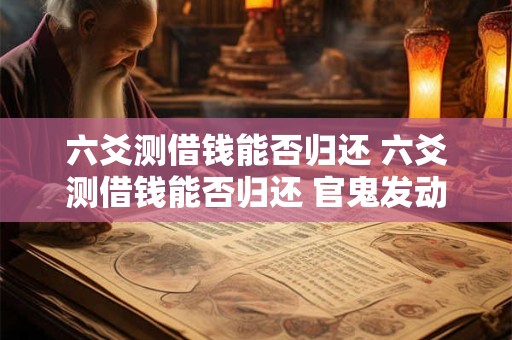 六爻测借钱能否归还 六爻测借钱能否归还 官鬼发动