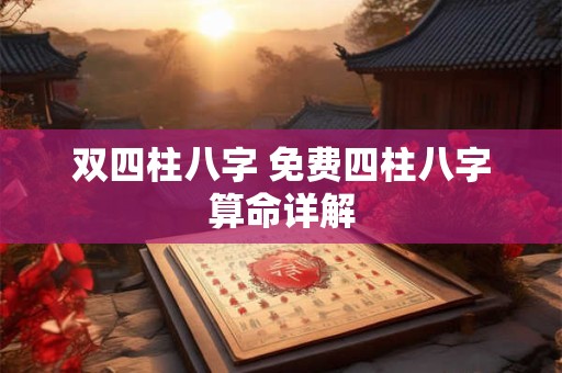 详细阅读:双四柱八字 免费四柱八字算命详解 双四柱八字 免费四柱八字算命详解