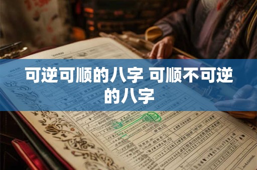 可逆可顺的八字 可顺不可逆的八字