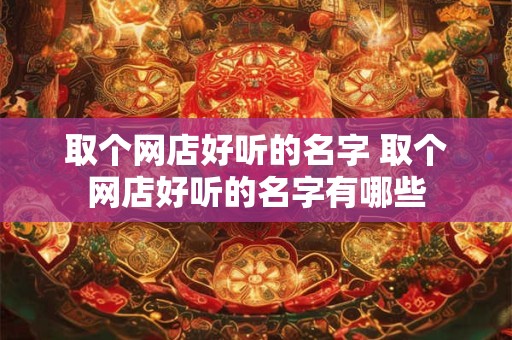 取个网店好听的名字 取个网店好听的名字有哪些