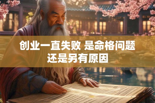 创业一直失败 是命格问题还是另有原因