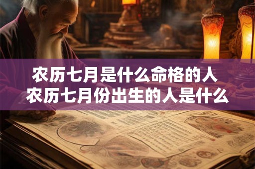 农历七月是什么命格的人 农历七月份出生的人是什么命的人