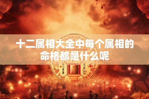 十二属相大全中每个属相的命格都是什么呢