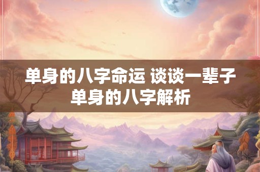 单身的八字命运 谈谈一辈子单身的八字解析