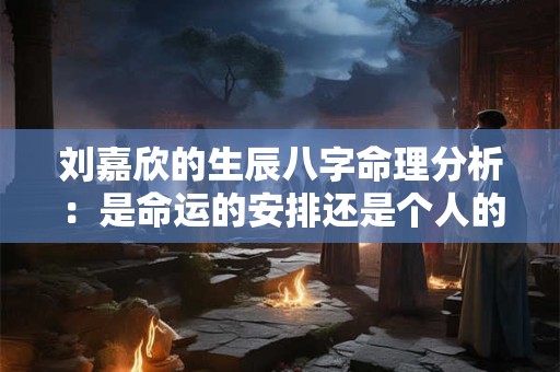 刘嘉欣的生辰八字命理分析：是命运的安排还是个人的选择