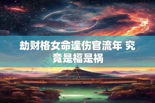劫财格女命逢伤官流年 究竟是福是祸