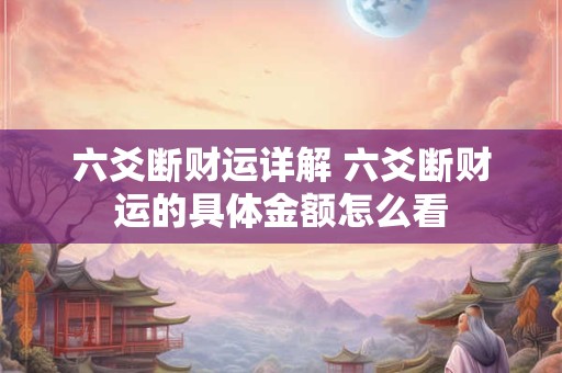 六爻断财运详解 六爻断财运的具体金额怎么看