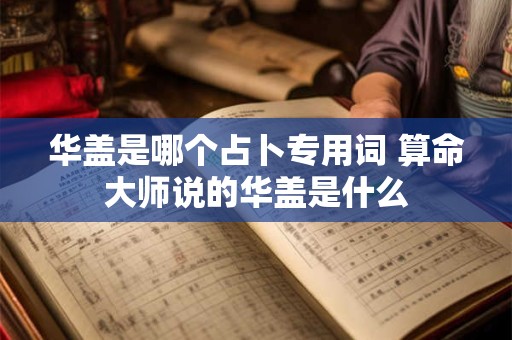 华盖是哪个占卜专用词 算命大师说的华盖是什么