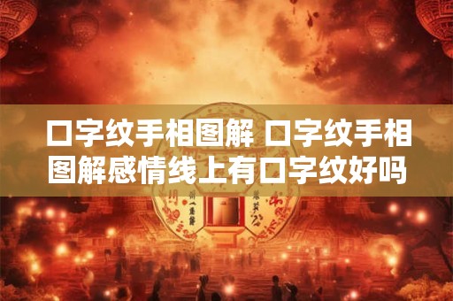 口字纹手相图解 口字纹手相图解感情线上有口字纹好吗