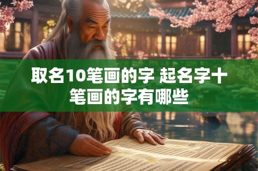 取名10笔画的字 起名字十笔画的字有哪些 取名10笔画的字 起名字十笔画的字有哪些