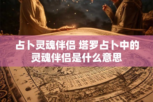 占卜灵魂伴侣 塔罗占卜中的灵魂伴侣是什么意思