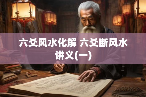 六爻风水化解 六爻断风水讲义(一)