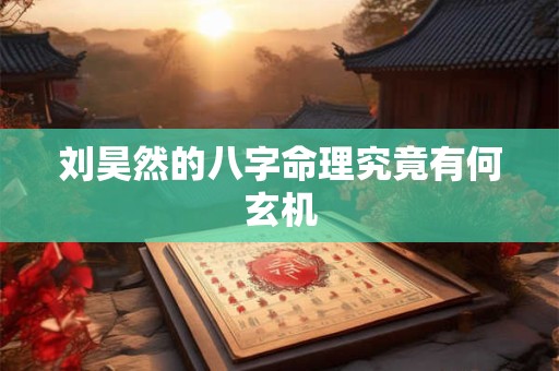 刘昊然的八字命理究竟有何玄机