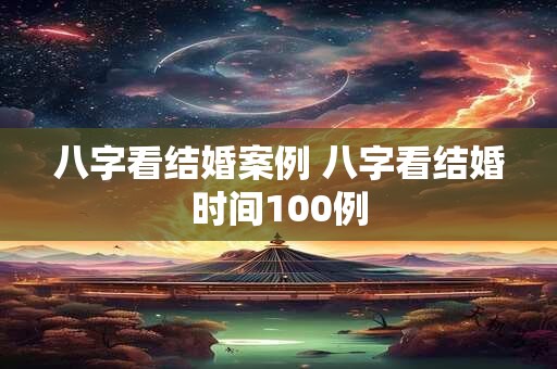 八字看结婚案例 八字看结婚时间100例