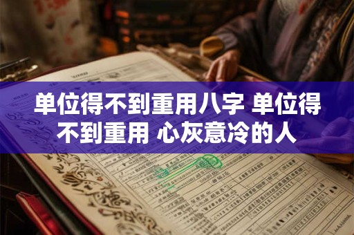 单位得不到重用八字 单位得不到重用 心灰意冷的人