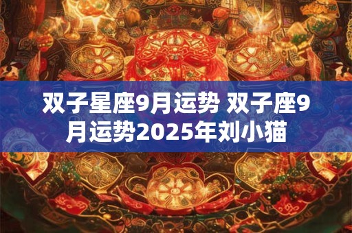 双子星座9月运势 双子座9月运势2025年刘小猫
