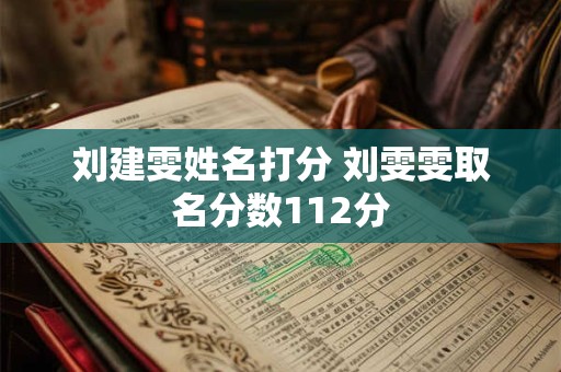 刘建雯姓名打分 刘雯雯取名分数112分