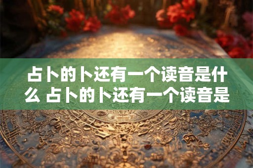 占卜的卜还有一个读音是什么 占卜的卜还有一个读音是什么意思