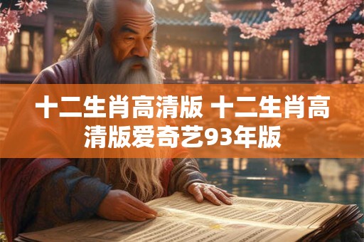 十二生肖高清版 十二生肖高清版爱奇艺93年版