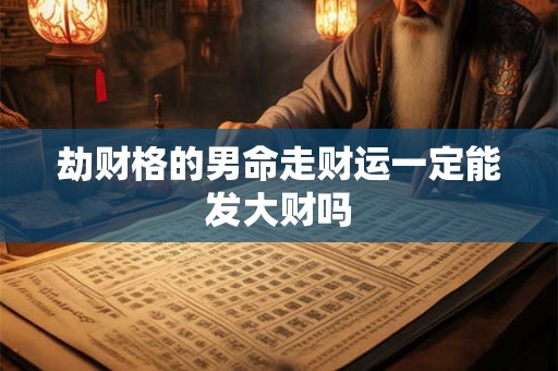 劫财格的男命走财运一定能发大财吗