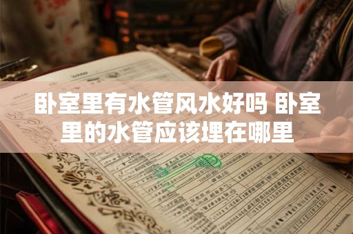 卧室里有水管风水好吗 卧室里的水管应该埋在哪里