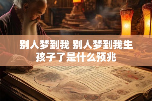 别人梦到我 别人梦到我生孩子了是什么预兆