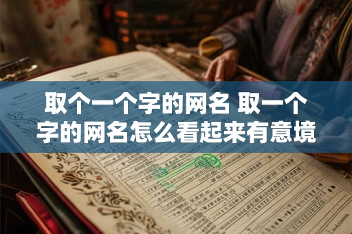 取个一个字的网名 取一个字的网名怎么看起来有意境