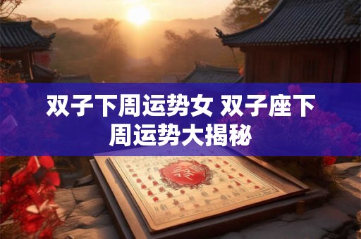 双子下周运势女 双子座下周运势大揭秘