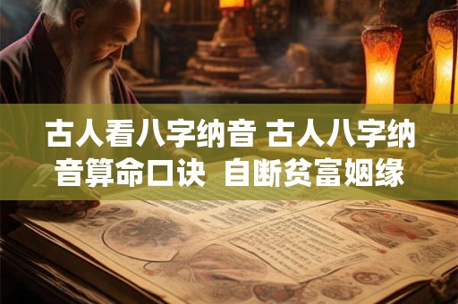 古人看八字纳音 古人八字纳音算命口诀  自断贫富姻缘。(值得收藏)