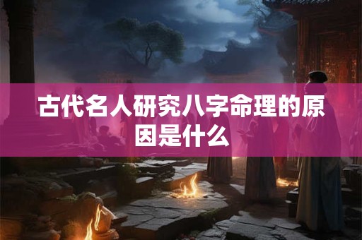 古代名人研究八字命理的原因是什么