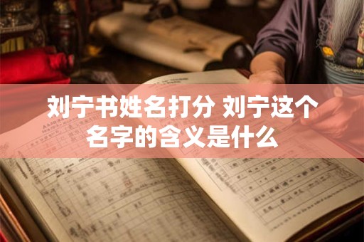 刘宁书姓名打分 刘宁这个名字的含义是什么