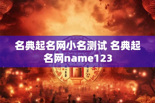 名典起名网小名测试 名典起名网name123