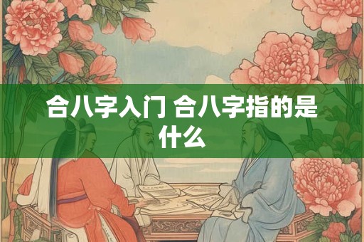 合八字入门 合八字指的是什么