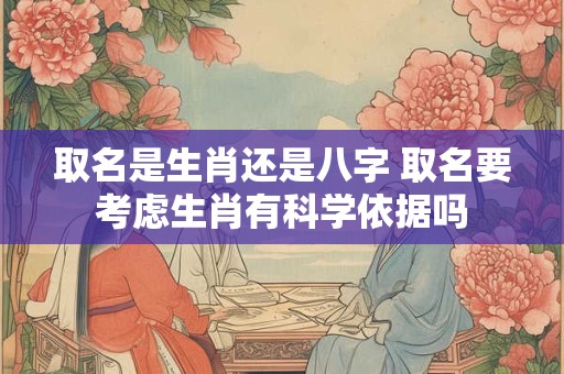 取名是生肖还是八字 取名要考虑生肖有科学依据吗