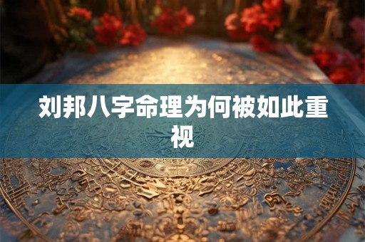 刘邦八字命理为何被如此重视 刘邦八字命理为何被如此重视