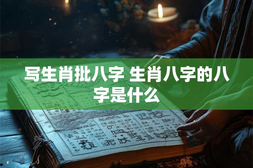写生肖批八字 生肖八字的八字是什么 写生肖批八字 生肖八字的八字是什么