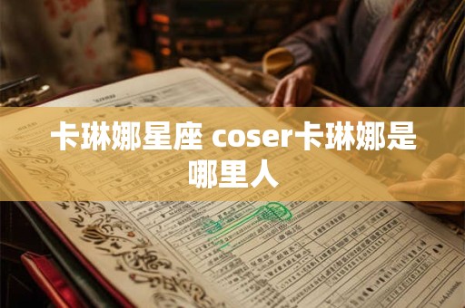 卡琳娜星座 coser卡琳娜是哪里人