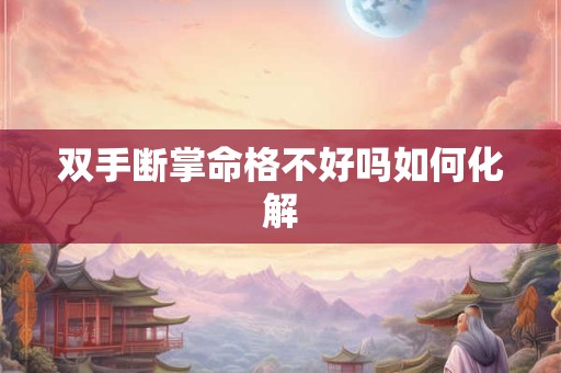 双手断掌命格不好吗如何化解